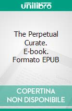 The Perpetual Curate. E-book. Formato EPUB ebook