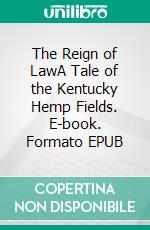 The Reign of LawA Tale of the Kentucky Hemp Fields. E-book. Formato EPUB ebook