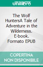 The Wolf HuntersA Tale of Adventure in the Wilderness. E-book. Formato EPUB ebook