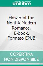Flower of the NorthA Modern Romance. E-book. Formato EPUB ebook