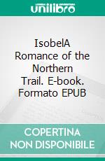 IsobelA Romance of the Northern Trail. E-book. Formato EPUB ebook