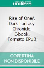 Rise of OneA Dark Fantasy Chronicle. E-book. Formato EPUB ebook di Dixon Reuel