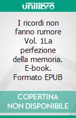 I ricordi non fanno rumore Vol. 1La perfezione della memoria. E-book. Formato EPUB ebook