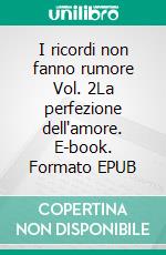 I ricordi non fanno rumore Vol. 2La perfezione dell'amore. E-book. Formato EPUB ebook