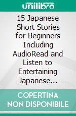 15 Japanese Short Stories for Beginners Including AudioRead and Listen to Entertaining Japanese Stories to Improve Your Vocabulary and Learn Japanese While Having Fun. E-book. Formato EPUB ebook di Christian Tamaka Pedersen