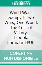 World War I & IITwo Wars, One World: The Cost of Victory. E-book. Formato EPUB ebook di A.J. Kingston