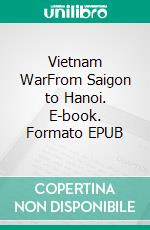 Vietnam WarFrom Saigon to Hanoi. E-book. Formato EPUB ebook di A.J.Kingston