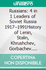 Russians: 4 in 1 Leaders of Soviet Russia 1917–1991History of Lenin, Stalin, Khrushchev, Gorbachev. E-book. Formato EPUB ebook