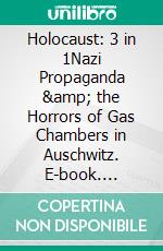 Holocaust: 3 in 1Nazi Propaganda &amp; the Horrors of Gas Chambers in Auschwitz. E-book. Formato EPUB ebook