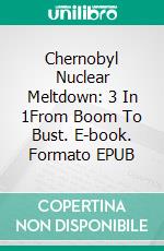 Chernobyl Nuclear Meltdown: 3 In 1From Boom To Bust. E-book. Formato EPUB ebook di A.J.Kingston