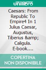 Caesars: From Republic To Empire4 In 1 Julius Caesar, Augustus, Tiberius & Caligula. E-book. Formato EPUB ebook di A.J.Kingston