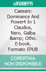 Caesars: Dominance And Power4 In 1 Claudius, Nero, Galba & Otho. E-book. Formato EPUB ebook di A.J.Kingston