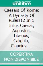 Caesars Of Rome: A Dynasty Of Rulers12 In 1 Julius Caesar, Augustus, Tiberius, Caligula, Claudius, Nero, Galba, Otho, Marcus Aurelius, Vespasian, Titus & Domitian. E-book. Formato EPUB ebook di A.J.Kingston