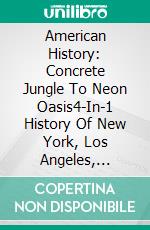 American History: Concrete Jungle To Neon Oasis4-In-1 History Of New York, Los Angeles, Chicago & Las Vegas. E-book. Formato EPUB ebook di A.J.Kingston