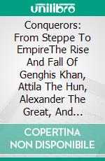 Conquerors: From Steppe To EmpireThe Rise And Fall Of Genghis Khan, Attila The Hun, Alexander The Great, And Napoleon Bonaparte. E-book. Formato EPUB ebook di A.J.Kingston