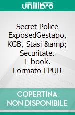 Secret Police ExposedGestapo, KGB, Stasi & Securitate. E-book. Formato EPUB ebook di A.J. Kingston