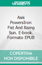 Axis PowersIron Fist And Rising Sun. E-book. Formato EPUB ebook di A.J. Kingston