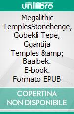 Megalithic TemplesStonehenge, Gobekli Tepe, Ggantija Temples &amp; Baalbek. E-book. Formato EPUB ebook