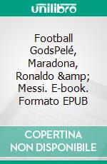 Football GodsPelé, Maradona, Ronaldo &amp; Messi. E-book. Formato EPUB ebook