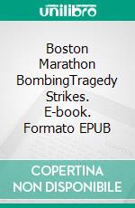 Boston Marathon BombingTragedy Strikes. E-book. Formato EPUB ebook di A.J. Kingston