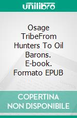 Osage TribeFrom Hunters To Oil Barons. E-book. Formato EPUB ebook