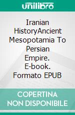 Iranian HistoryAncient Mesopotamia To Persian Empire. E-book. Formato EPUB ebook di A.J. Kingston