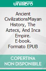 Ancient CivilizationsMayan History, The Aztecs, And Inca Empire. E-book. Formato EPUB ebook di A.J. Kingston