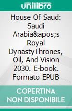 House Of Saud: Saudi Arabia&apos;s Royal DynastyThrones, Oil, And Vision 2030. E-book. Formato EPUB ebook