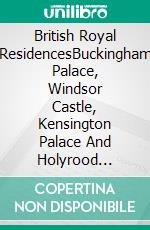 British Royal ResidencesBuckingham Palace, Windsor Castle, Kensington Palace And Holyrood Palace. E-book. Formato EPUB ebook di A.J. Kingston