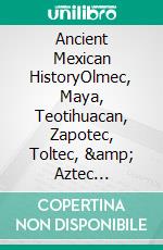 Ancient Mexican HistoryOlmec, Maya, Teotihuacan, Zapotec, Toltec, & Aztec Civilizations. E-book. Formato EPUB ebook di A.J. Kingston