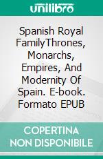 Spanish Royal FamilyThrones, Monarchs, Empires, And Modernity Of Spain. E-book. Formato EPUB ebook di A.J. Kingston