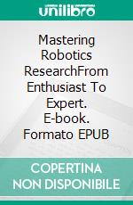 Mastering Robotics ResearchFrom Enthusiast To Expert. E-book. Formato EPUB ebook