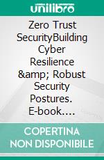 Zero Trust SecurityBuilding Cyber Resilience &amp; Robust Security Postures. E-book. Formato EPUB ebook