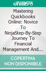 Mastering Quickbooks Online: Novice To NinjaStep-By-Step Journey To Financial Management And Accounting Success. E-book. Formato EPUB ebook