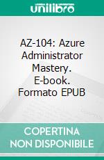 AZ-104: Azure Administrator Mastery. E-book. Formato EPUB ebook