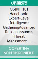 OSINT 101 Handbook: Expert-Level Intelligence GatheringAdvanced Reconnaissance, Threat Assessment, And Counterintelligence. E-book. Formato EPUB ebook