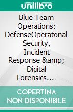 Blue Team Operations: DefenseOperatonal Security, Incident Response &amp; Digital Forensics. E-book. Formato EPUB ebook