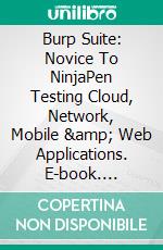 Burp Suite: Novice To NinjaPen Testing Cloud, Network, Mobile &amp; Web Applications. E-book. Formato EPUB ebook