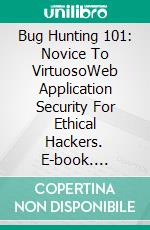 Bug Hunting 101: Novice To VirtuosoWeb Application Security For Ethical Hackers. E-book. Formato EPUB ebook