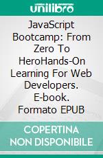 JavaScript Bootcamp: From Zero To HeroHands-On Learning For Web Developers. E-book. Formato EPUB ebook