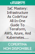 IaC Mastery: Infrastructure As CodeYour All-In-One Guide To Terraform, AWS, Azure, And Kubernetes. E-book. Formato EPUB ebook