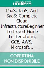 PaaS, IaaS, And SaaS: Complete Cloud InfrastructureBeginner To Expert Guide To Terraform, GCE, AWS, Microsoft Azure, Kubernetes, And IBM Cloud. E-book. Formato EPUB ebook