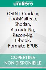 OSINT Cracking ToolsMaltego, Shodan, Aircrack-Ng, Recon-Ng. E-book. Formato EPUB ebook