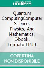 Quantum ComputingComputer Science, Physics, And Mathematics. E-book. Formato EPUB ebook