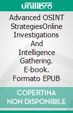 Advanced OSINT StrategiesOnline Investigations And Intelligence Gathering. E-book. Formato EPUB ebook