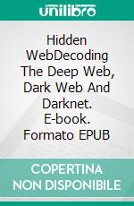 Hidden WebDecoding The Deep Web, Dark Web And Darknet. E-book. Formato EPUB ebook