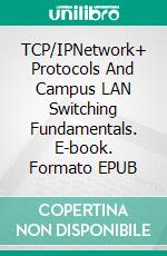 TCP/IPNetwork+ Protocols And Campus LAN Switching Fundamentals. E-book. Formato EPUB ebook