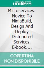 Microservices: Novice To NinjaBuild, Design And Deploy Distributed Services. E-book. Formato EPUB ebook