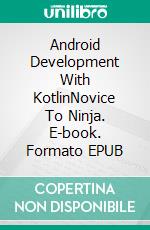 Android Development With KotlinNovice To Ninja. E-book. Formato EPUB ebook