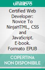 Certified Web Developer: Novice To NinjaHTML, CSS and JavaScript. E-book. Formato EPUB ebook